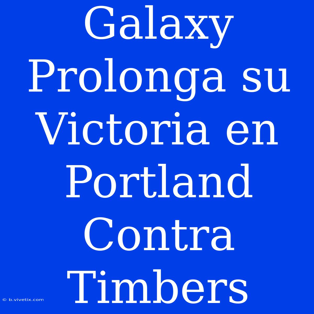 Galaxy Prolonga Su Victoria En Portland Contra Timbers