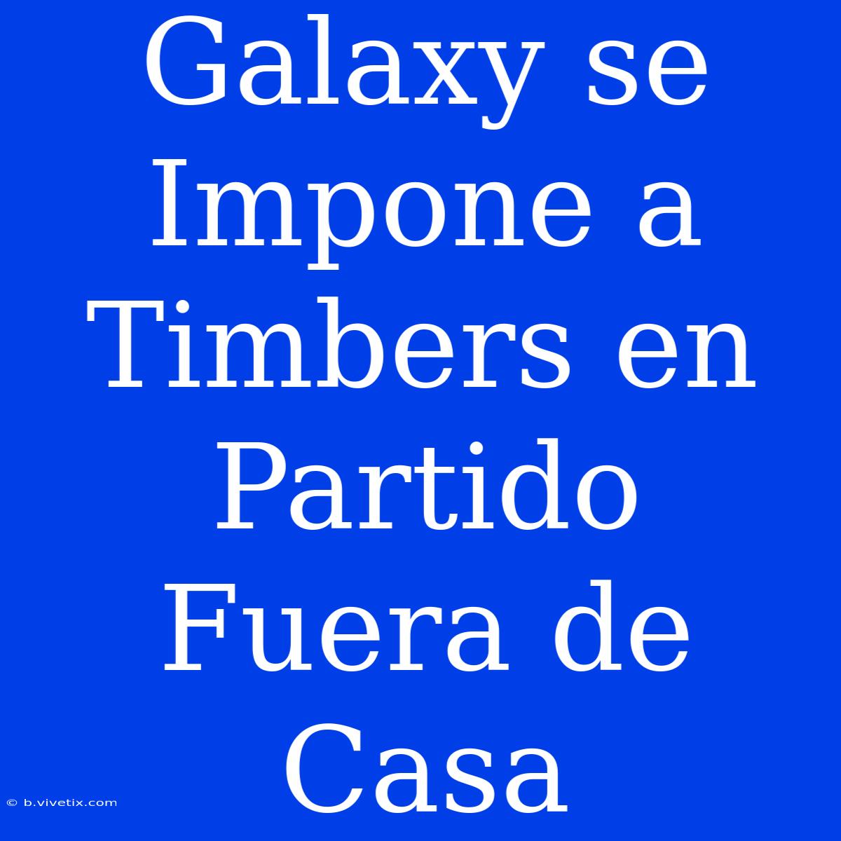 Galaxy Se Impone A Timbers En Partido Fuera De Casa