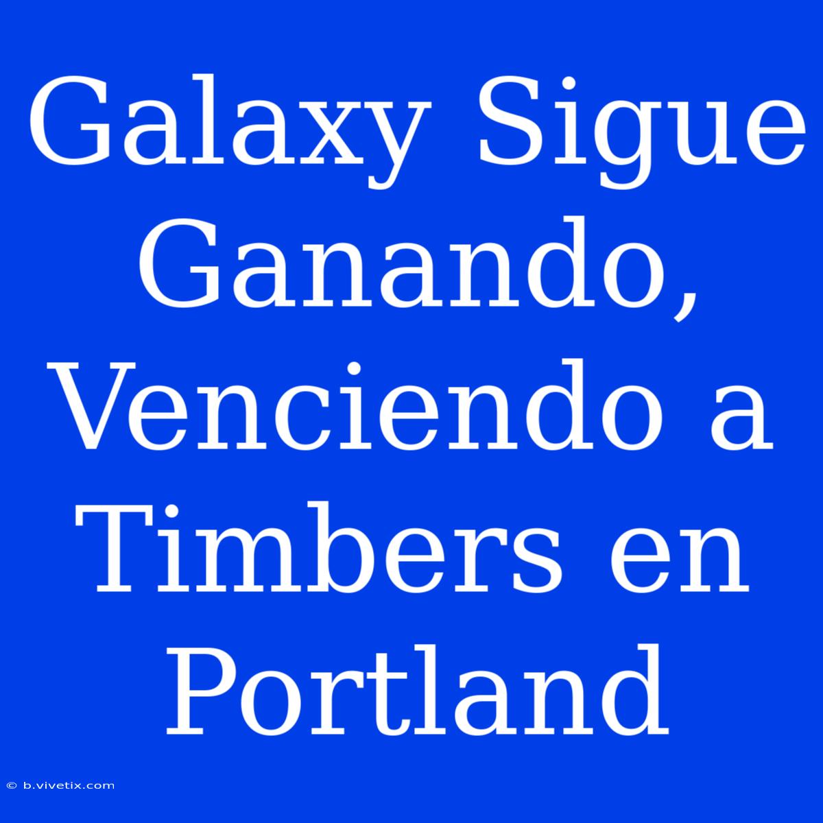 Galaxy Sigue Ganando, Venciendo A Timbers En Portland