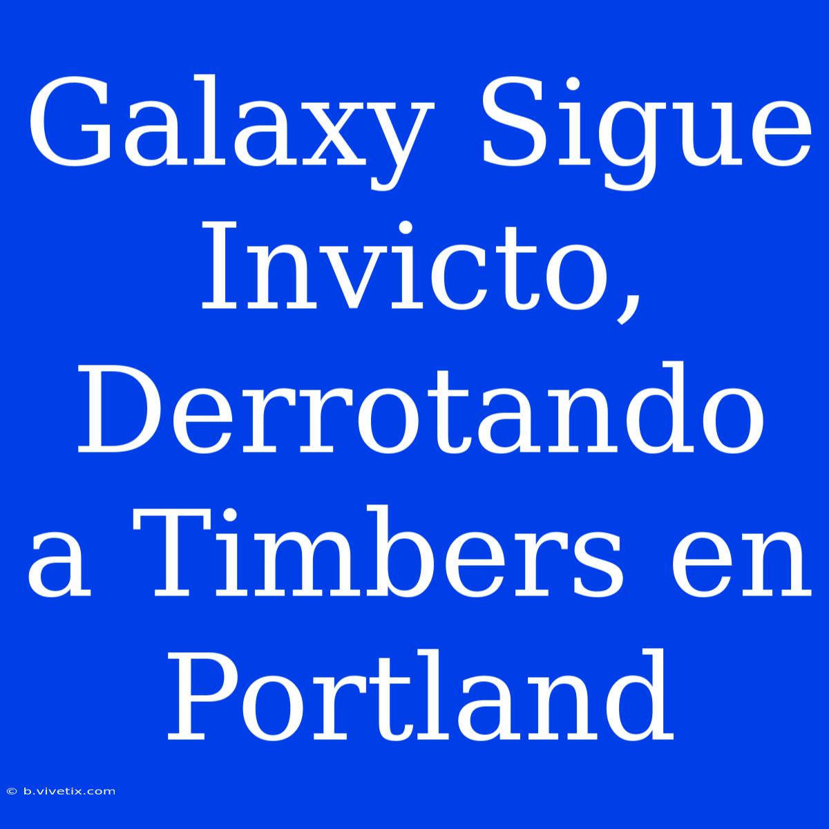 Galaxy Sigue Invicto, Derrotando A Timbers En Portland 