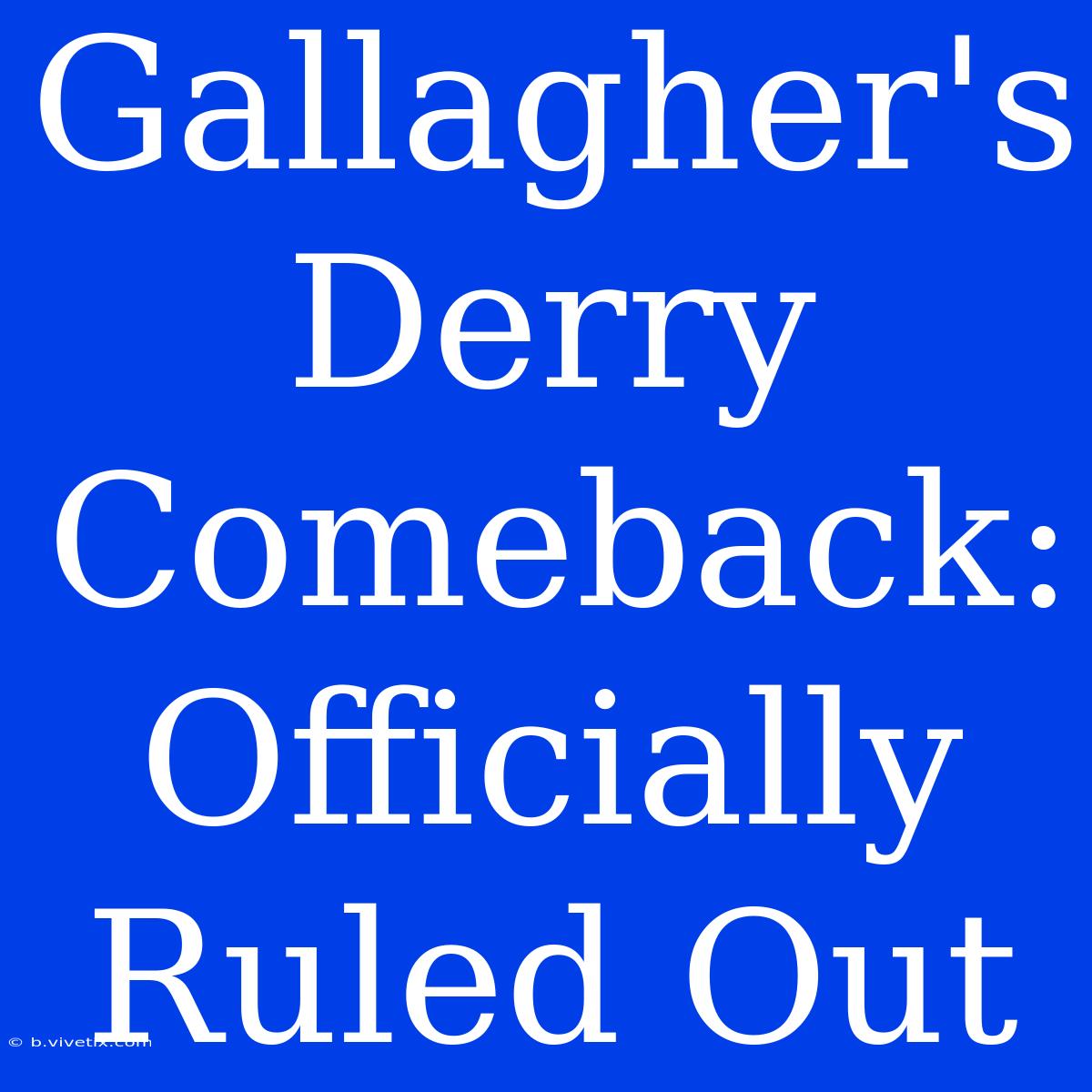 Gallagher's Derry Comeback: Officially Ruled Out