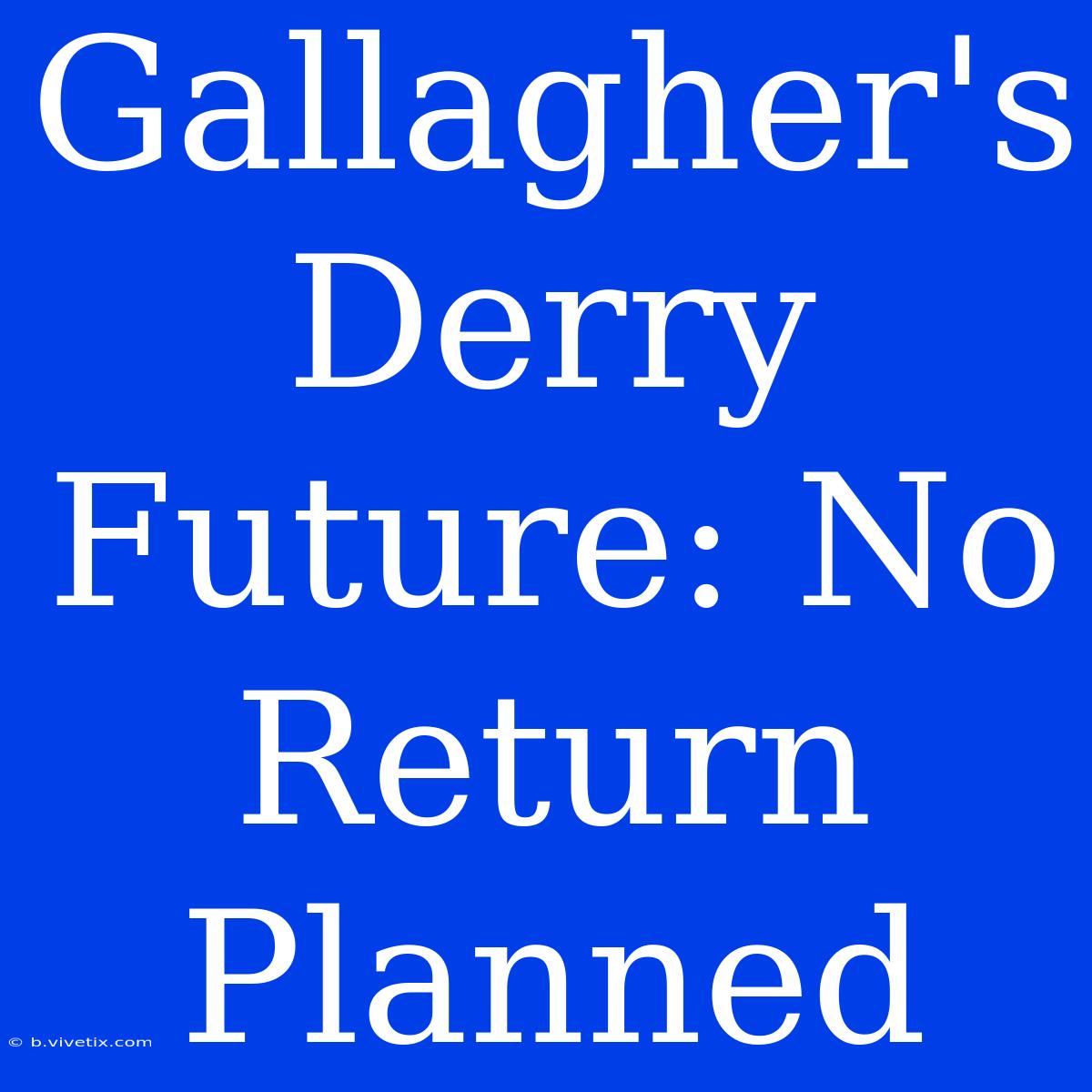 Gallagher's Derry Future: No Return Planned