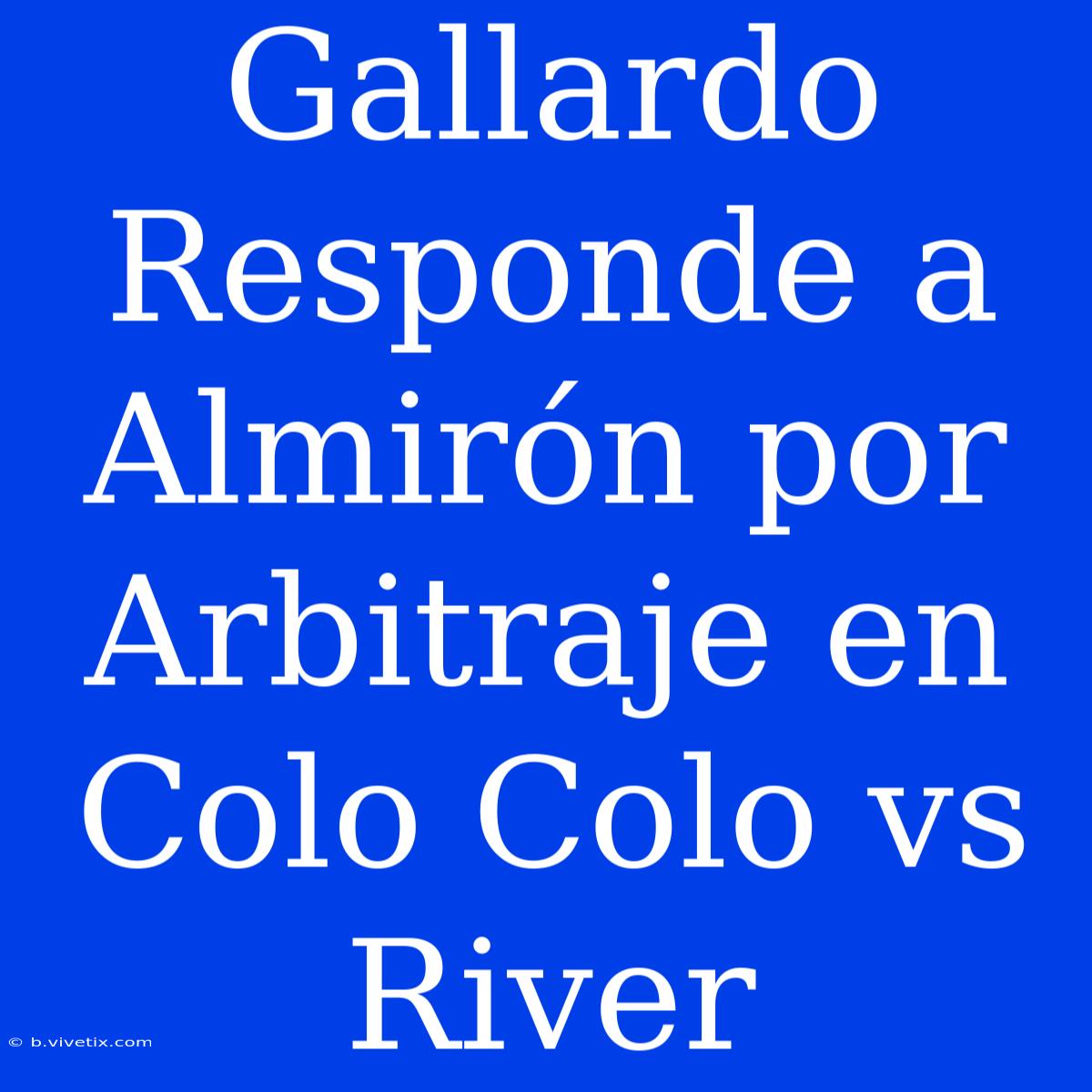 Gallardo Responde A Almirón Por Arbitraje En Colo Colo Vs River