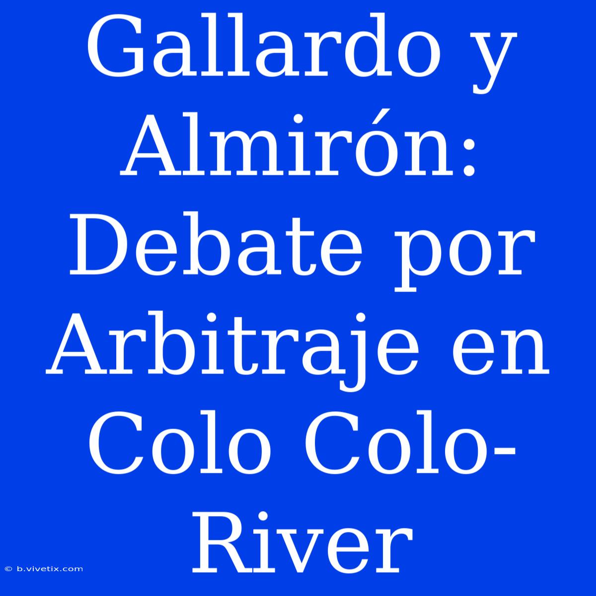 Gallardo Y Almirón: Debate Por Arbitraje En Colo Colo-River