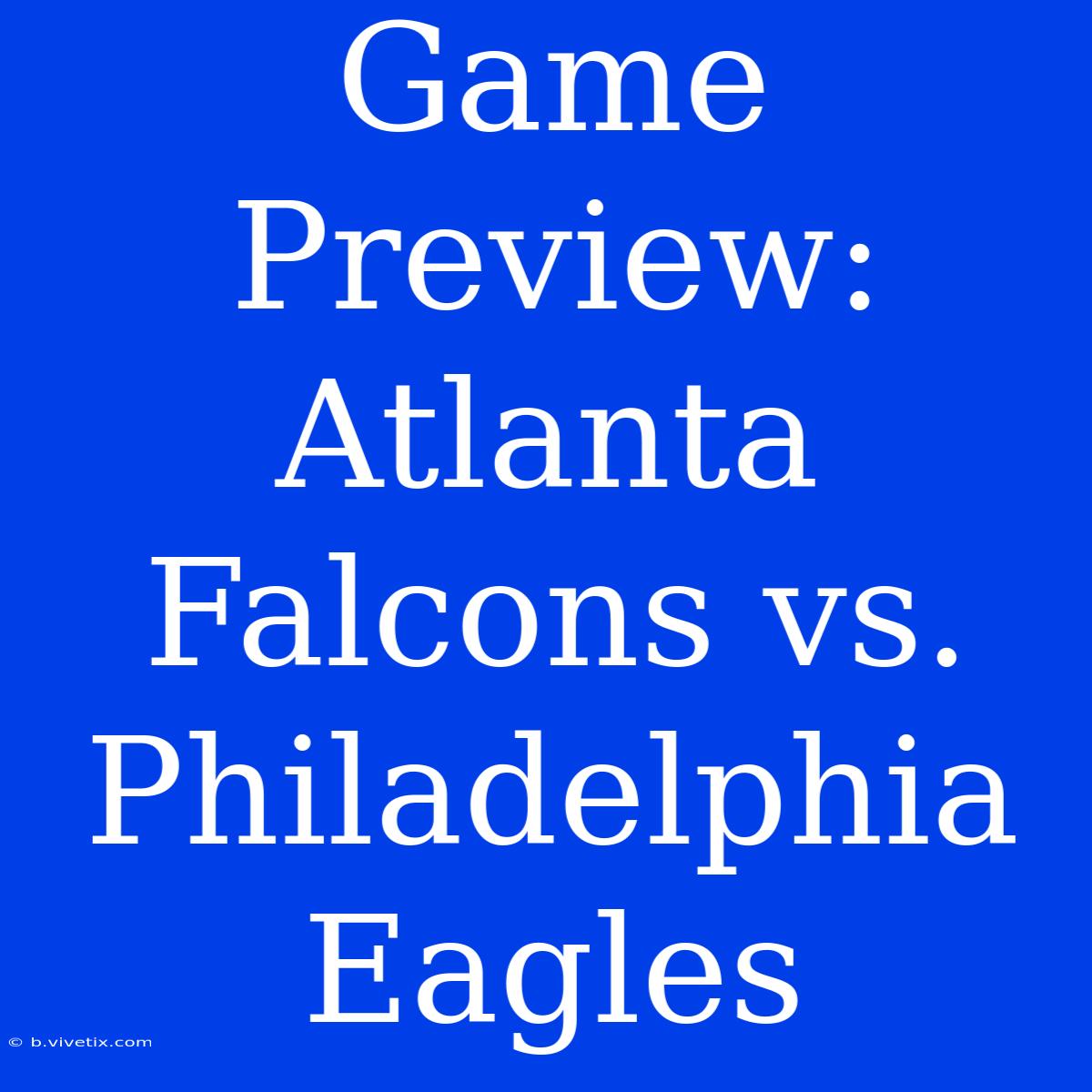 Game Preview: Atlanta Falcons Vs. Philadelphia Eagles