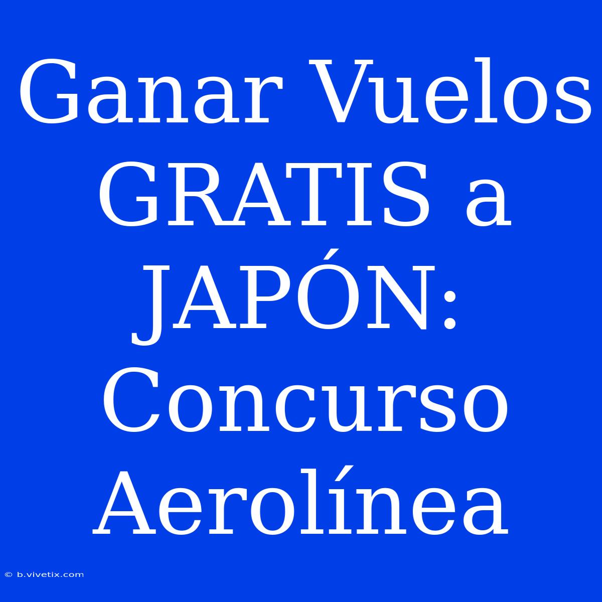 Ganar Vuelos GRATIS A JAPÓN: Concurso Aerolínea