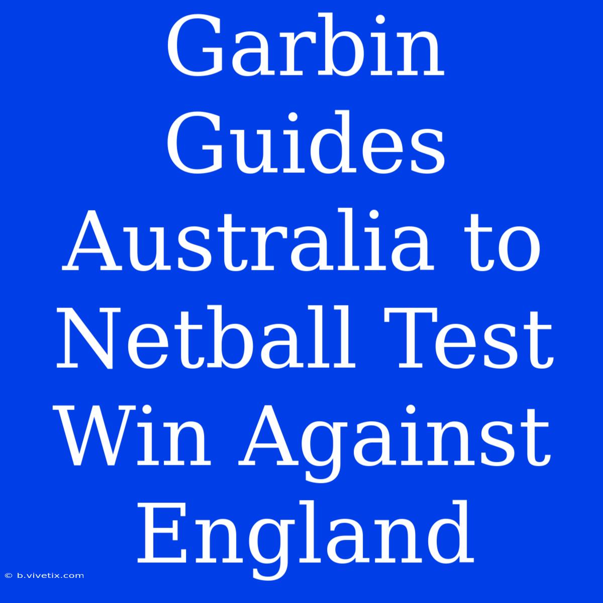 Garbin Guides Australia To Netball Test Win Against England