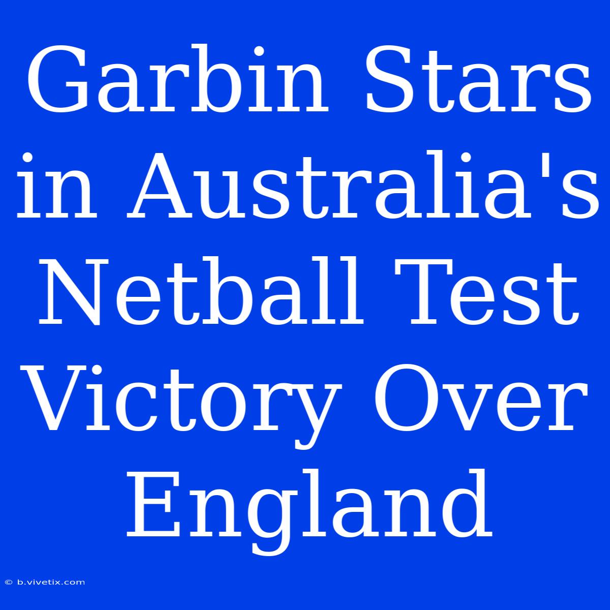 Garbin Stars In Australia's Netball Test Victory Over England