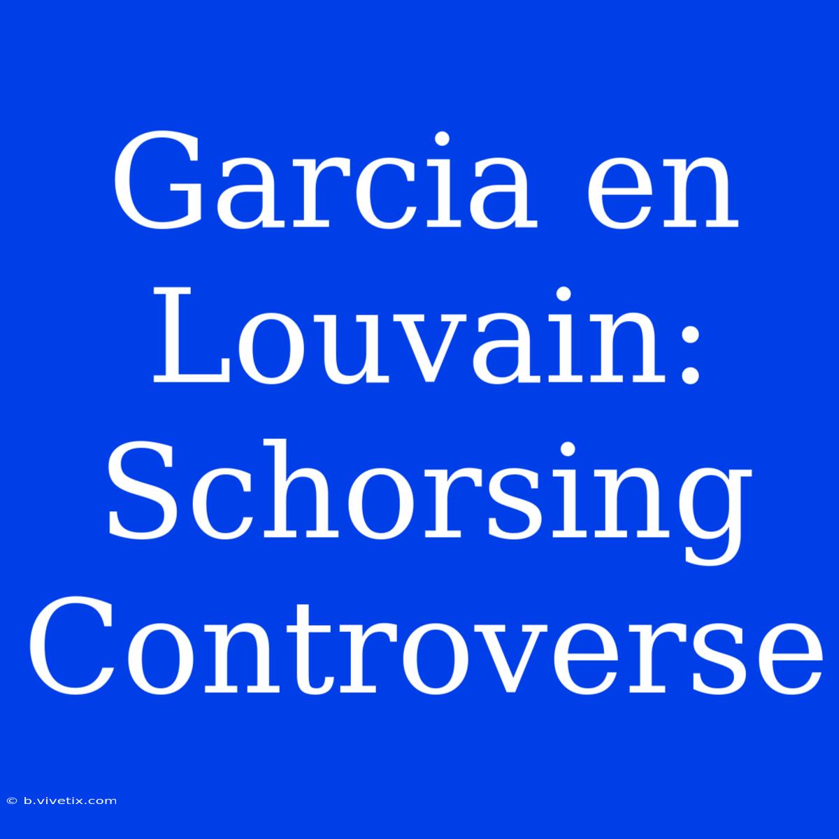 Garcia En Louvain: Schorsing Controverse