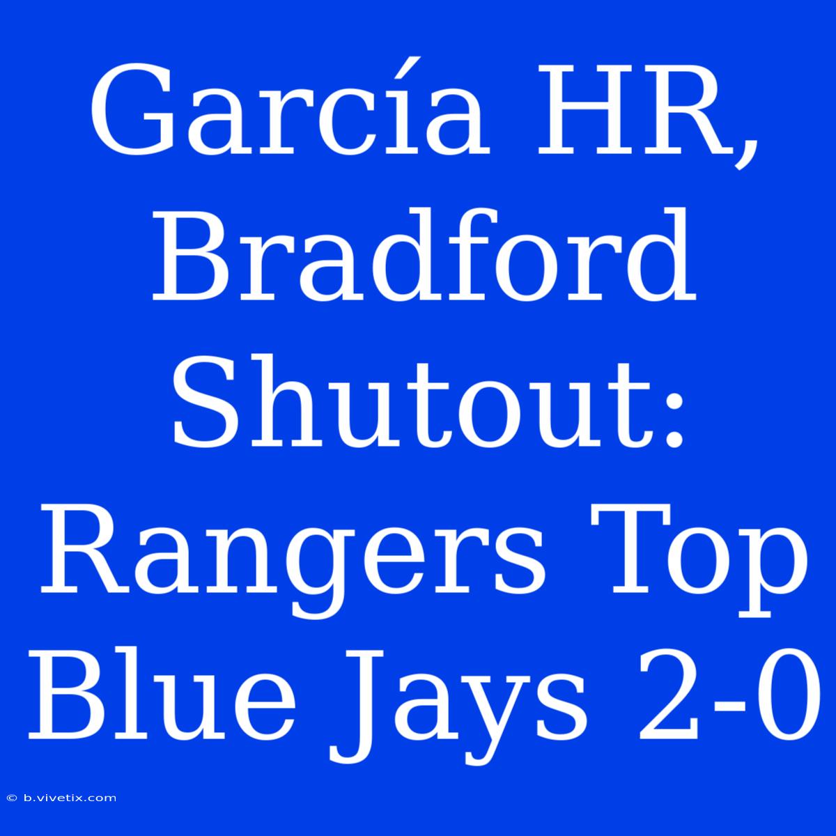 García HR, Bradford Shutout: Rangers Top Blue Jays 2-0