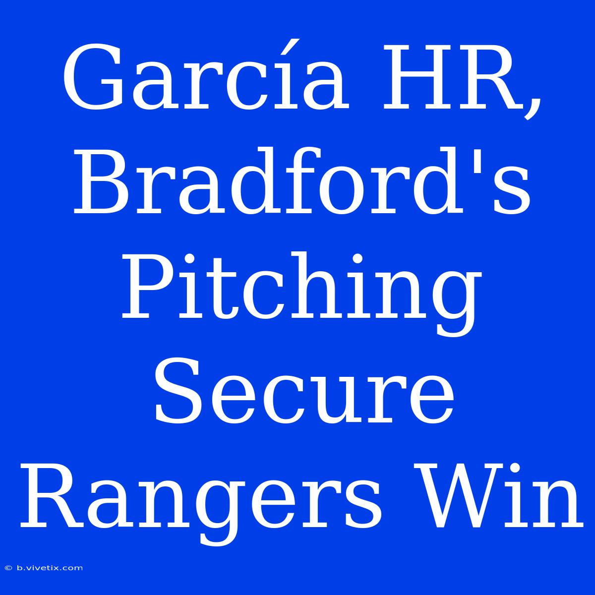 García HR, Bradford's Pitching Secure Rangers Win