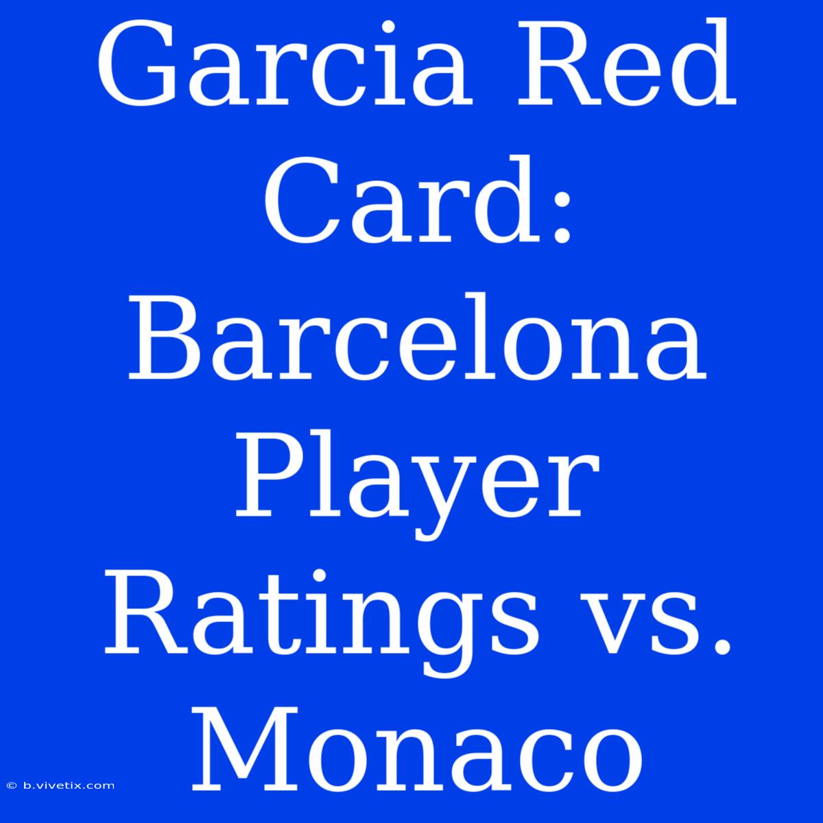 Garcia Red Card: Barcelona Player Ratings Vs. Monaco