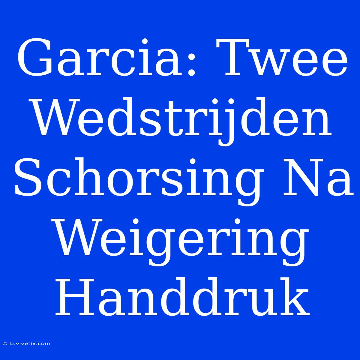 Garcia: Twee Wedstrijden Schorsing Na Weigering Handdruk