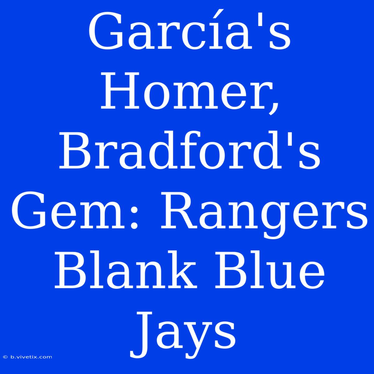 García's Homer, Bradford's Gem: Rangers Blank Blue Jays 