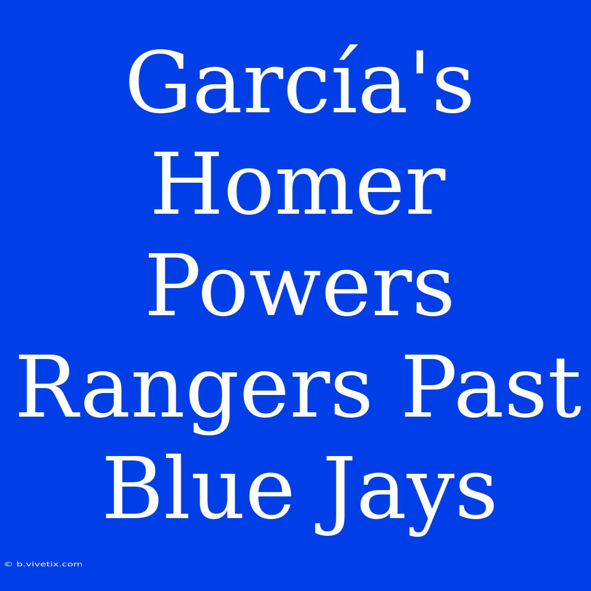 García's Homer Powers Rangers Past Blue Jays