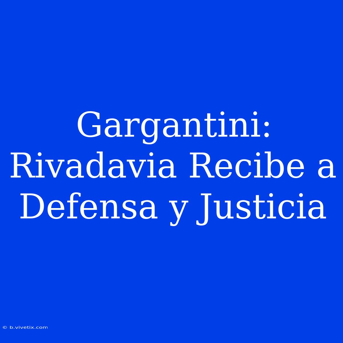 Gargantini: Rivadavia Recibe A Defensa Y Justicia