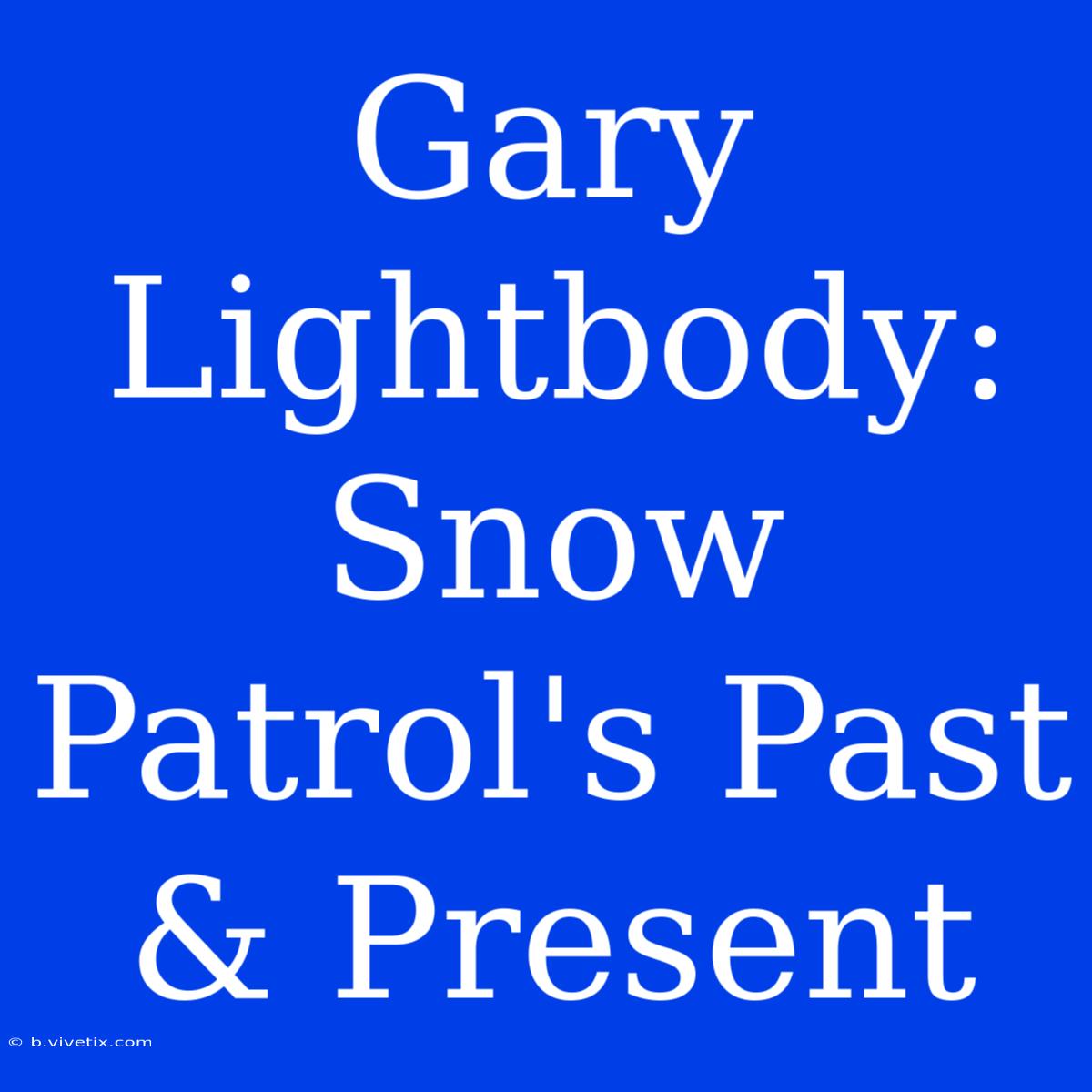 Gary Lightbody: Snow Patrol's Past & Present