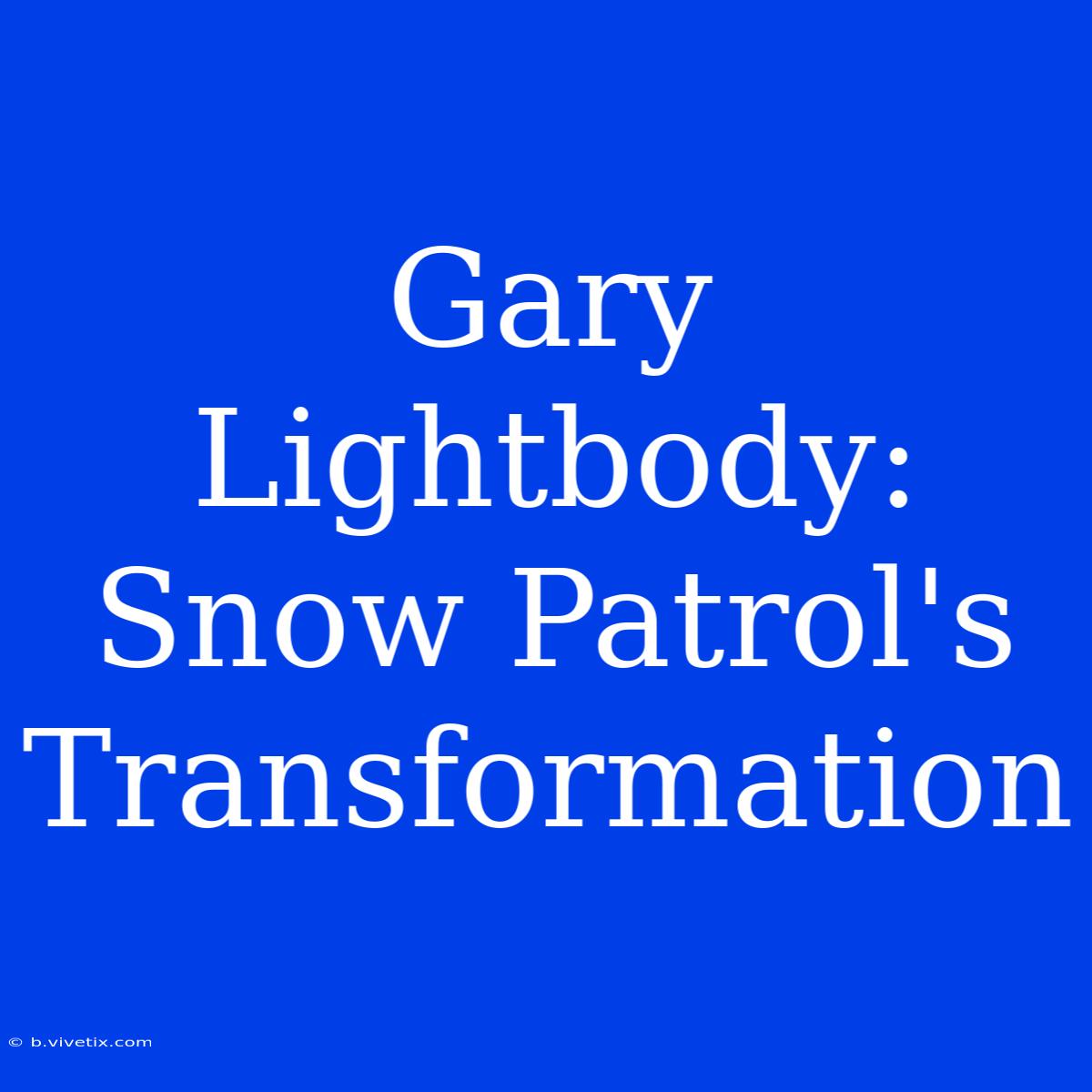 Gary Lightbody: Snow Patrol's Transformation