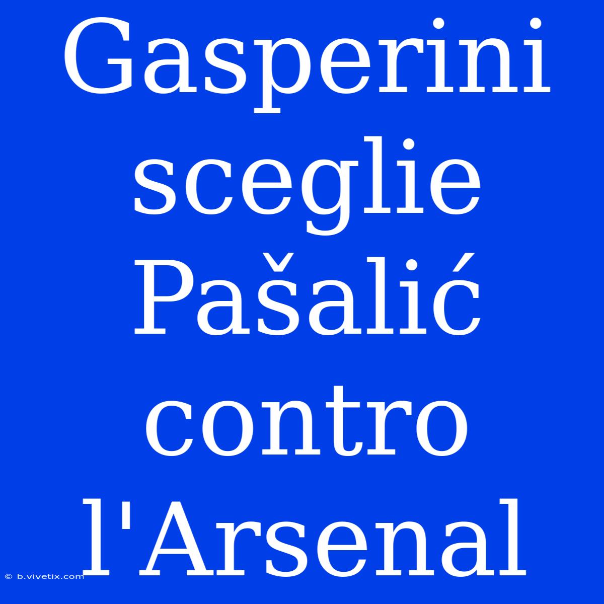 Gasperini Sceglie Pašalić Contro L'Arsenal