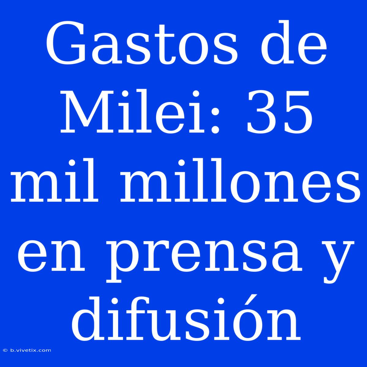 Gastos De Milei: 35 Mil Millones En Prensa Y Difusión