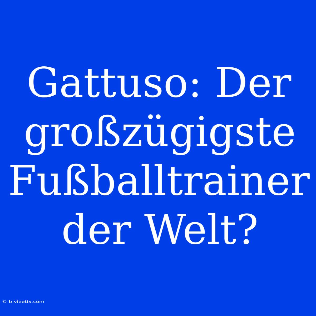 Gattuso: Der Großzügigste Fußballtrainer Der Welt?