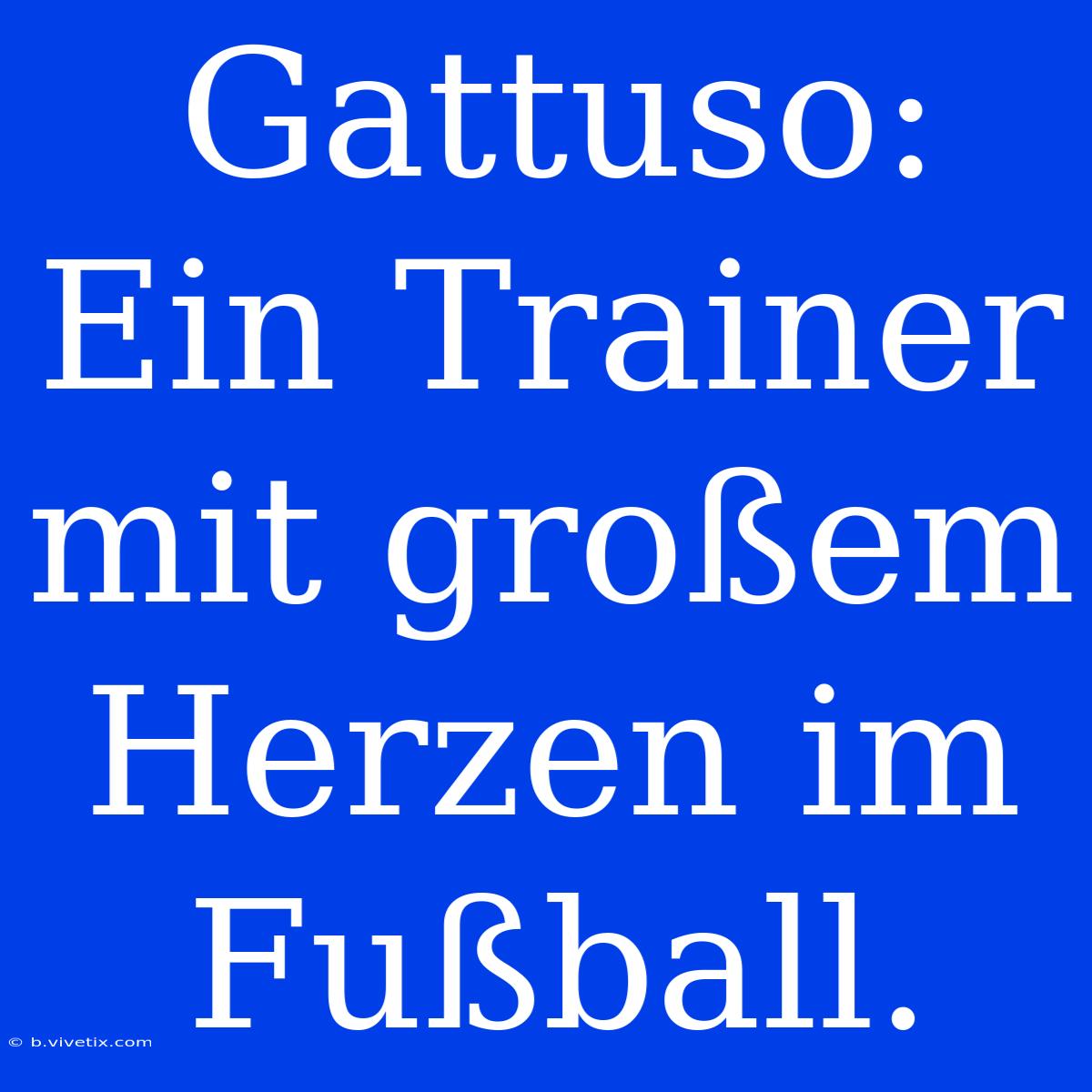 Gattuso: Ein Trainer Mit Großem Herzen Im Fußball.