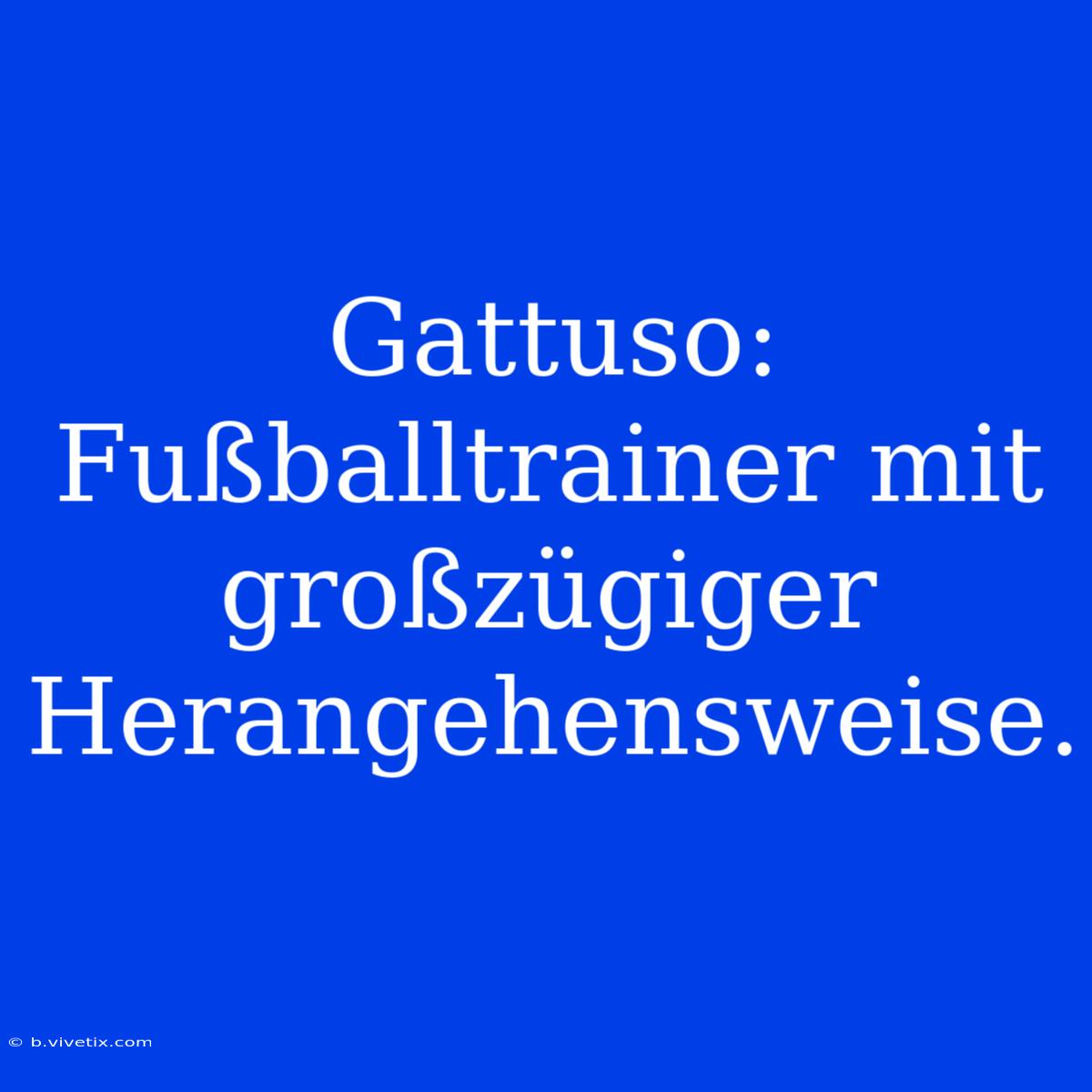 Gattuso: Fußballtrainer Mit Großzügiger Herangehensweise.