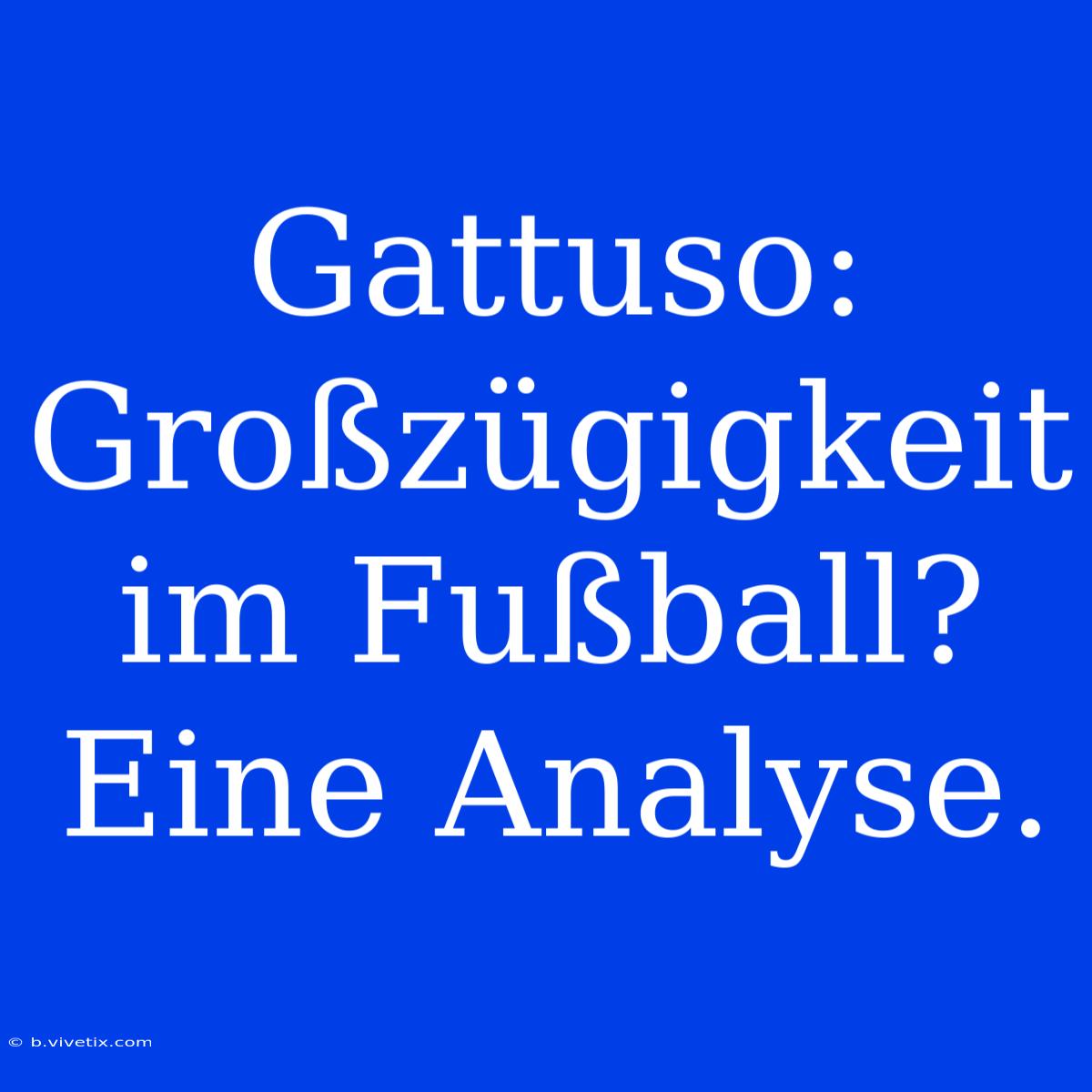 Gattuso: Großzügigkeit Im Fußball? Eine Analyse.