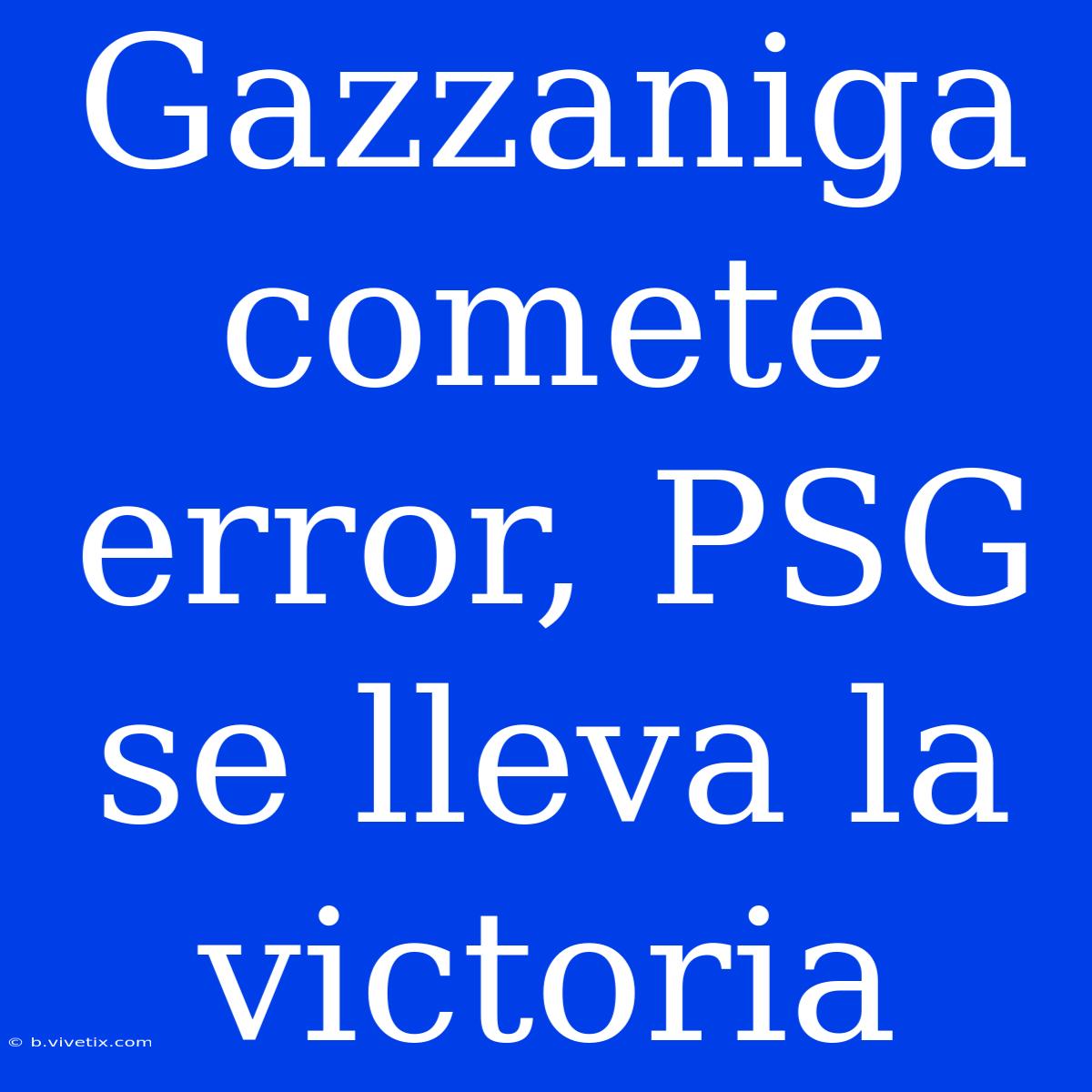 Gazzaniga Comete Error, PSG Se Lleva La Victoria