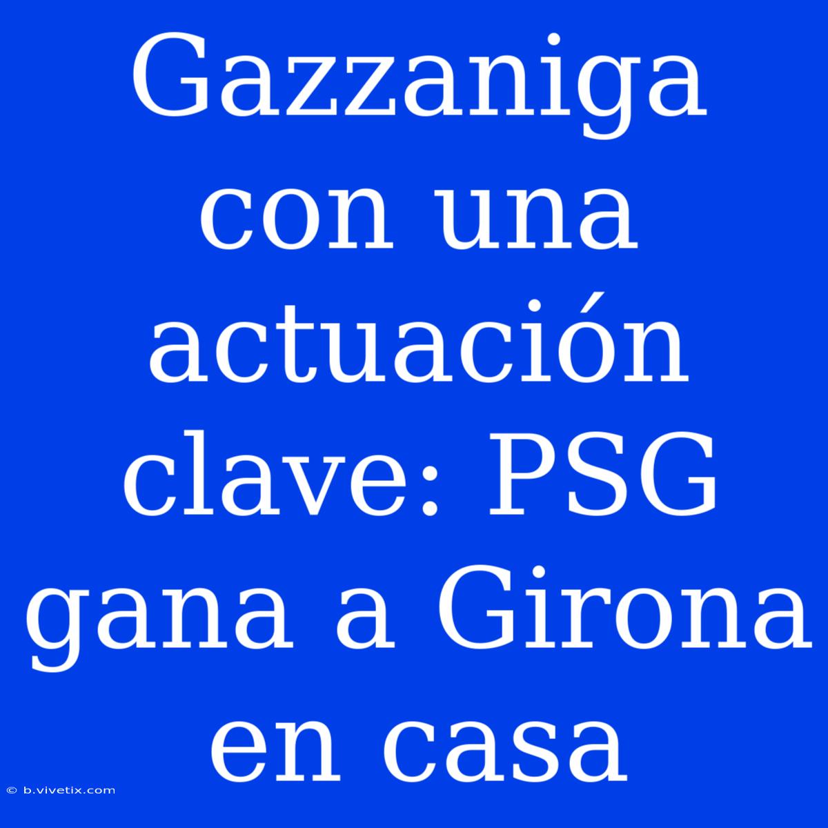 Gazzaniga Con Una Actuación Clave: PSG Gana A Girona En Casa