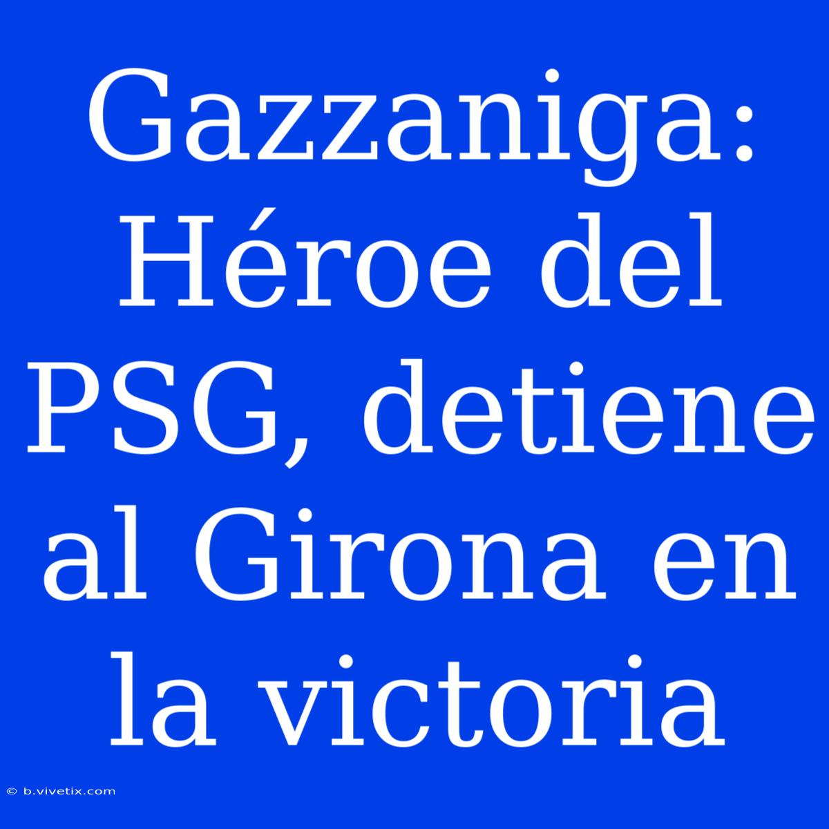 Gazzaniga: Héroe Del PSG, Detiene Al Girona En La Victoria