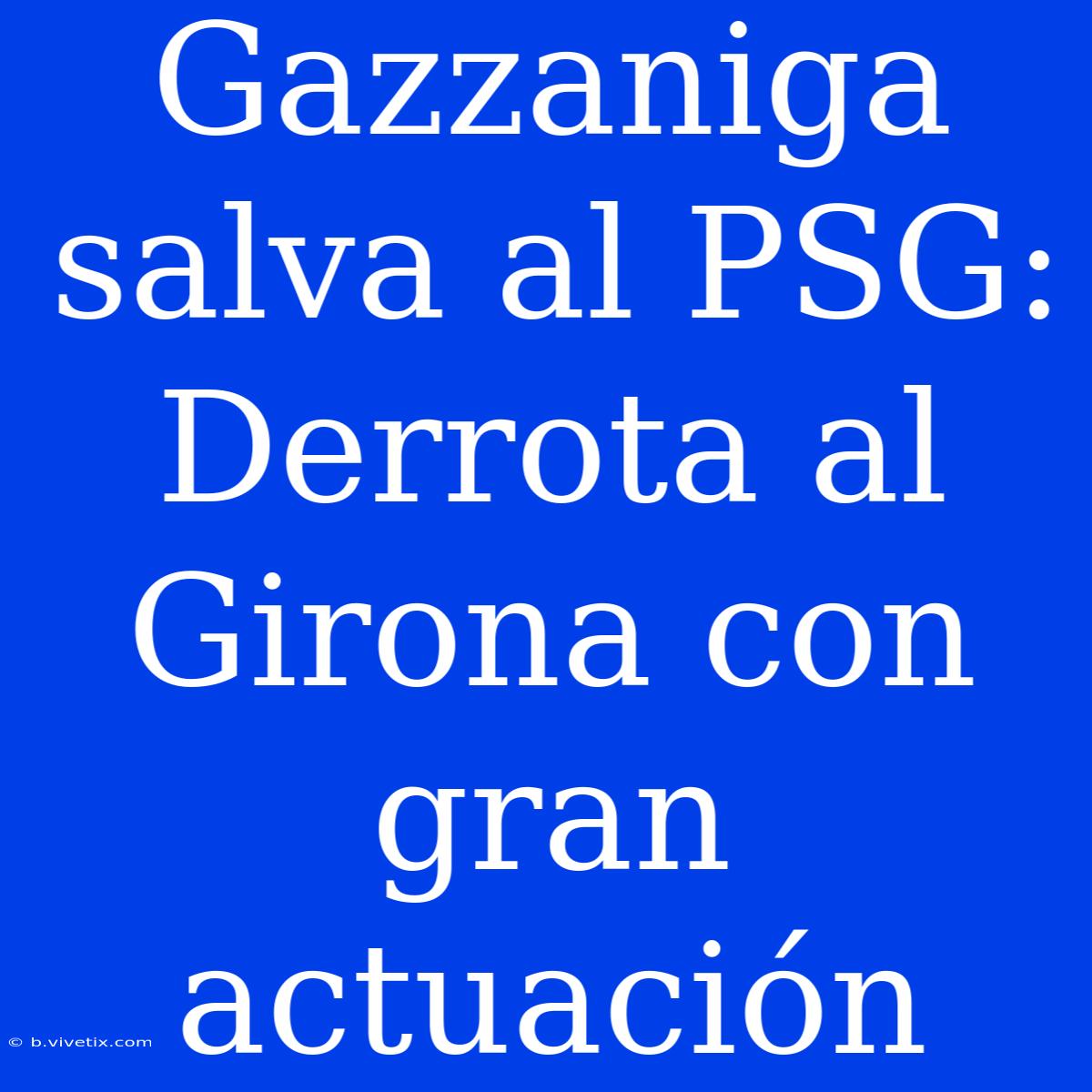 Gazzaniga Salva Al PSG: Derrota Al Girona Con Gran Actuación