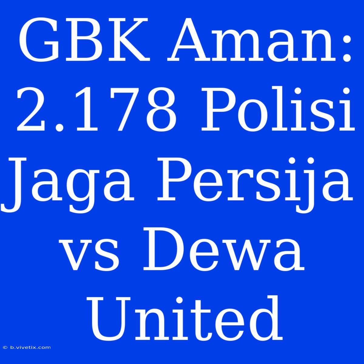 GBK Aman: 2.178 Polisi Jaga Persija Vs Dewa United