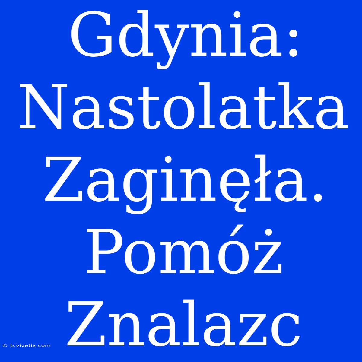 Gdynia: Nastolatka Zaginęła. Pomóż Znalazc