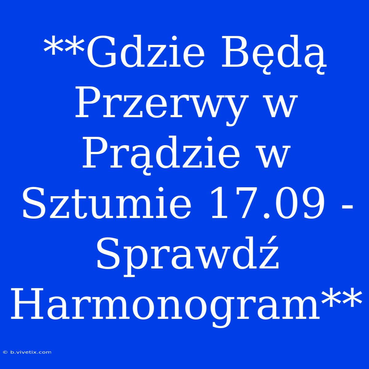 **Gdzie Będą Przerwy W Prądzie W Sztumie 17.09 - Sprawdź Harmonogram** 