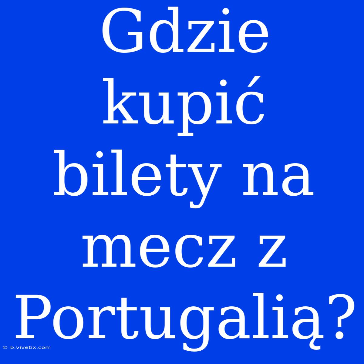 Gdzie Kupić Bilety Na Mecz Z Portugalią?