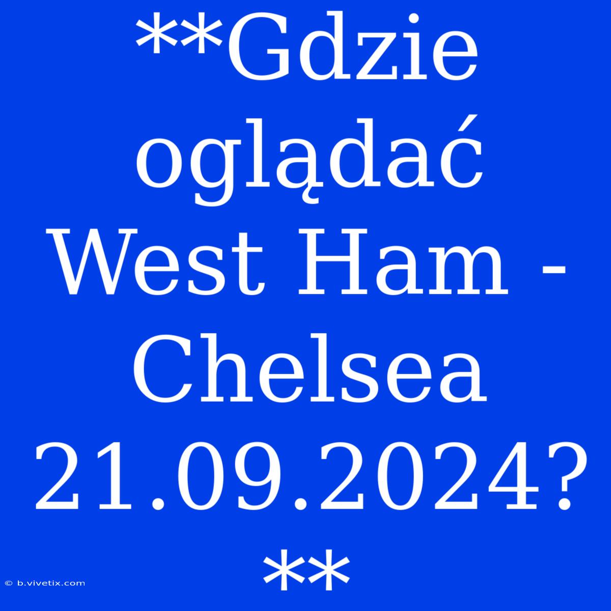 **Gdzie Oglądać West Ham - Chelsea 21.09.2024?**