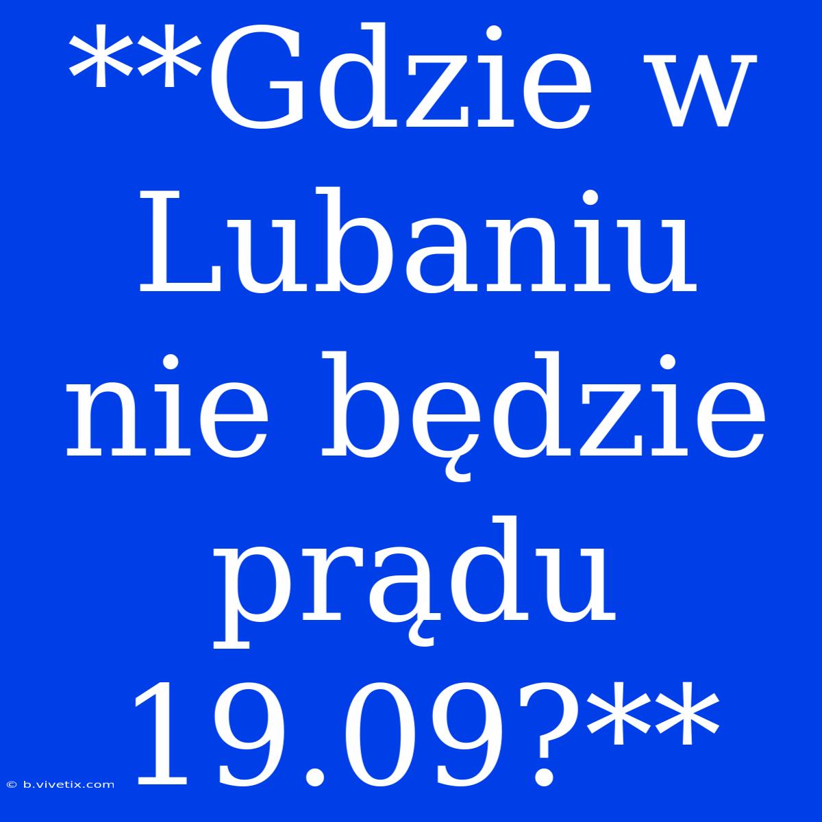 **Gdzie W Lubaniu Nie Będzie Prądu 19.09?**