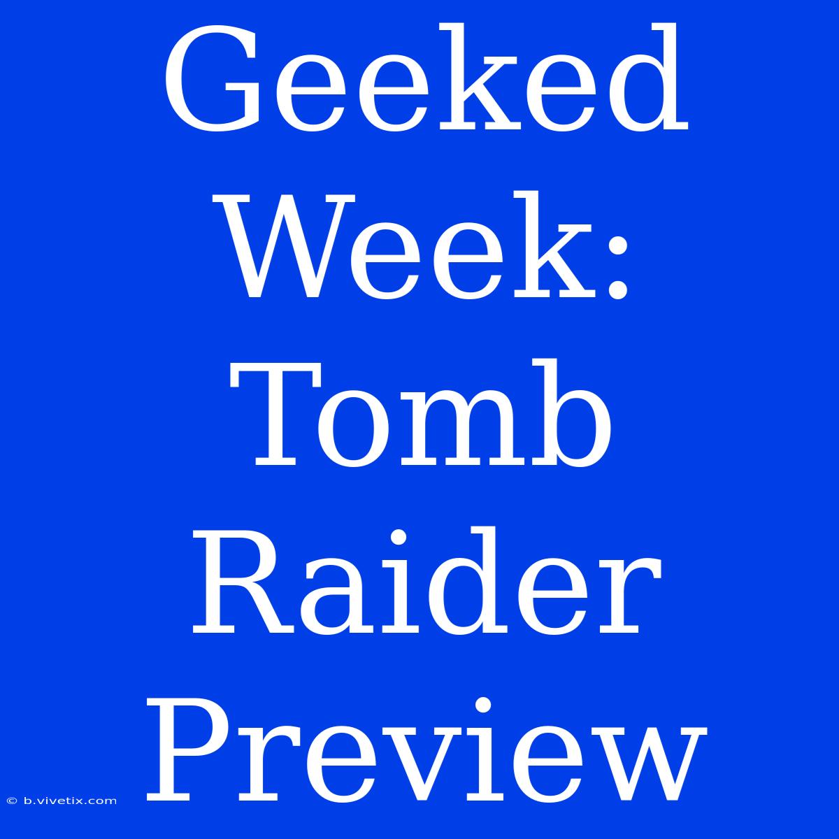 Geeked Week: Tomb Raider Preview