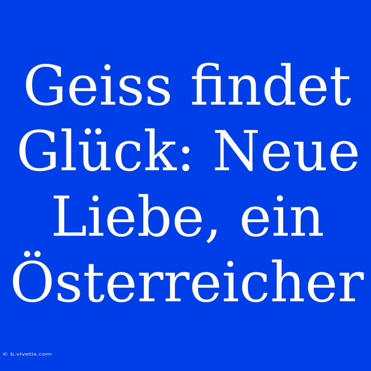 Geiss Findet Glück: Neue Liebe, Ein Österreicher