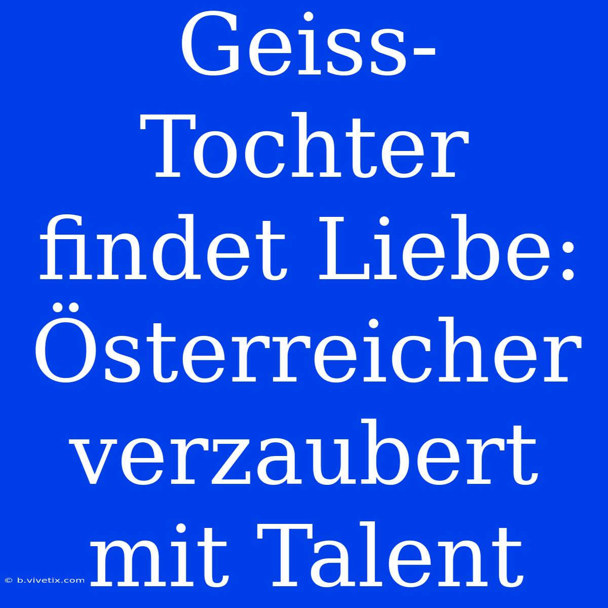 Geiss-Tochter Findet Liebe: Österreicher Verzaubert Mit Talent