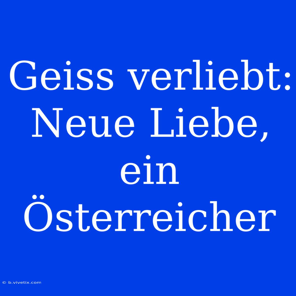 Geiss Verliebt: Neue Liebe, Ein Österreicher