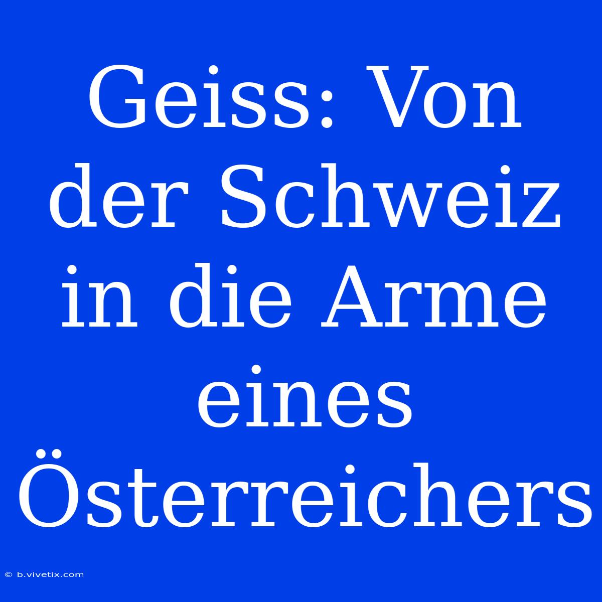 Geiss: Von Der Schweiz In Die Arme Eines Österreichers