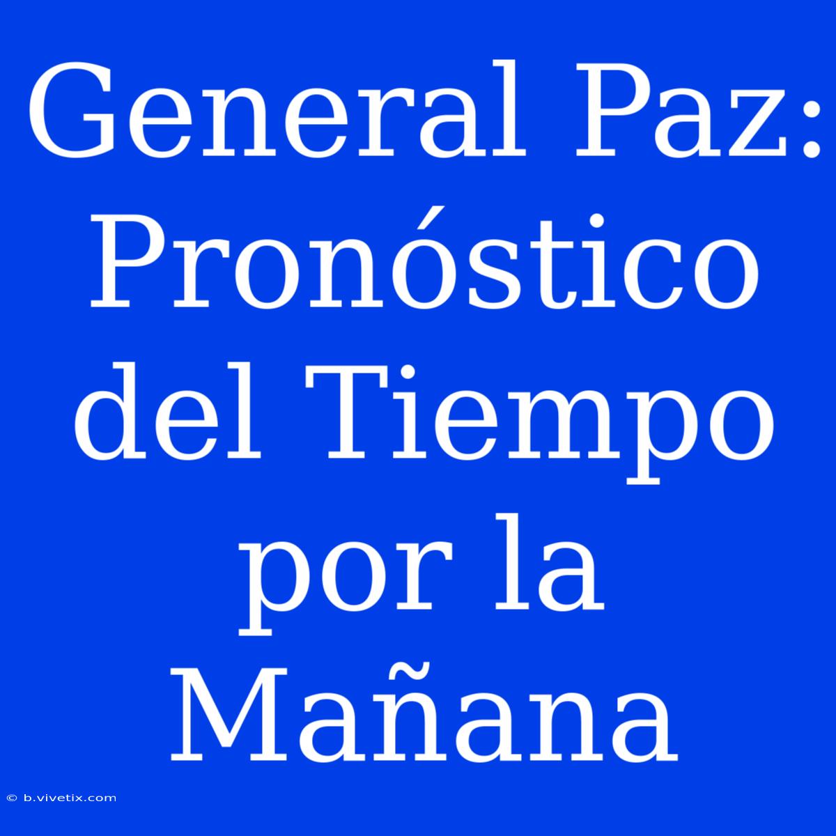 General Paz: Pronóstico Del Tiempo Por La Mañana