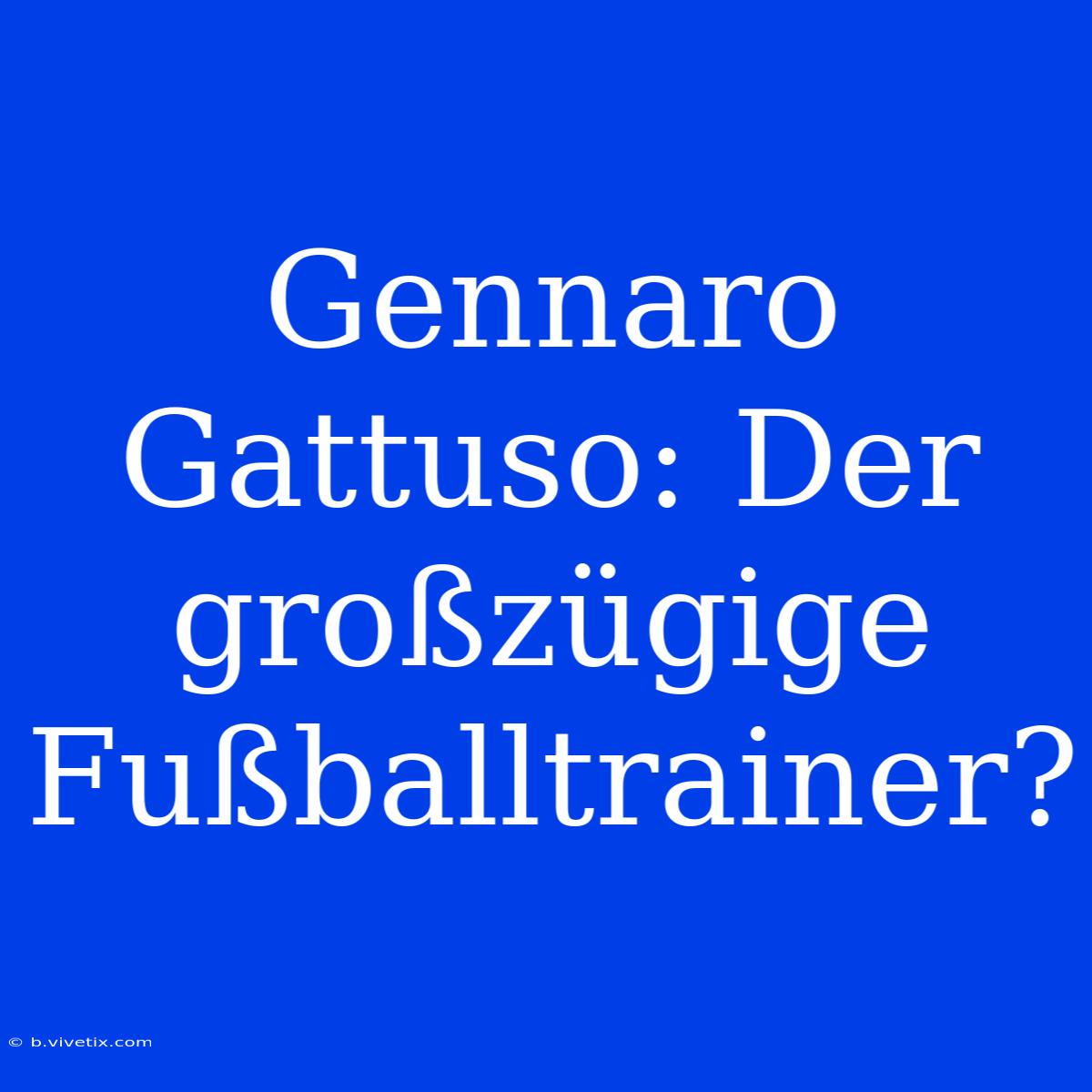 Gennaro Gattuso: Der Großzügige Fußballtrainer?