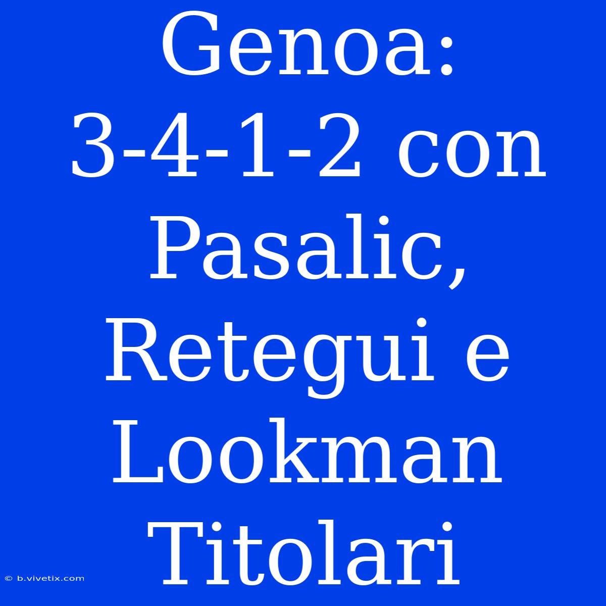 Genoa: 3-4-1-2 Con Pasalic, Retegui E Lookman Titolari