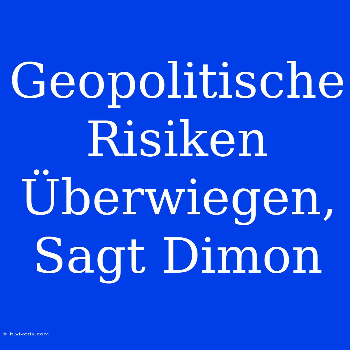 Geopolitische Risiken Überwiegen, Sagt Dimon