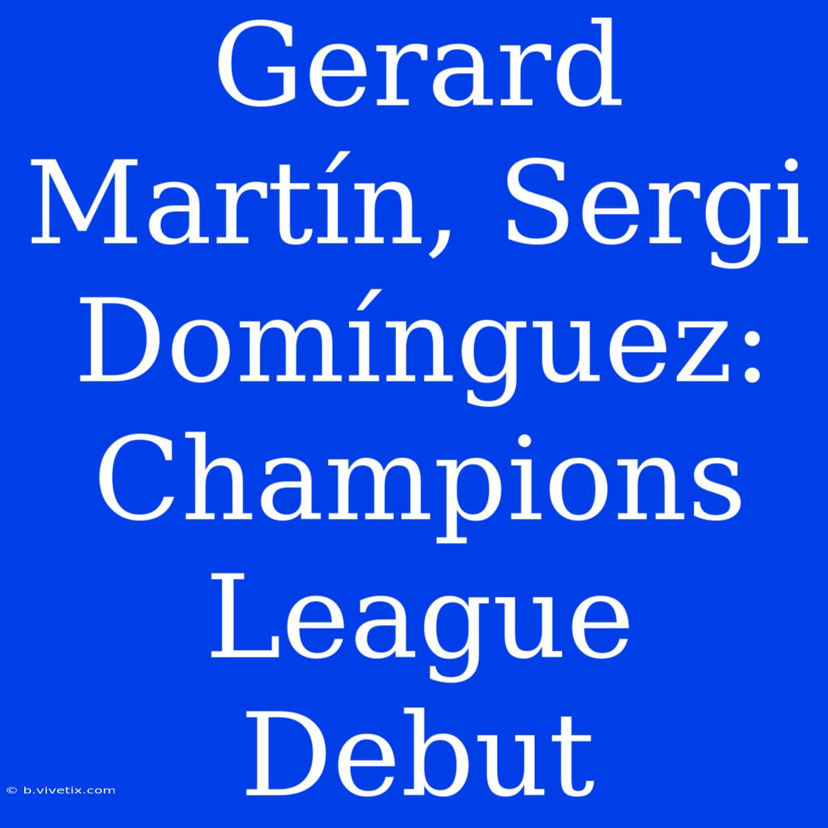 Gerard Martín, Sergi Domínguez: Champions League Debut