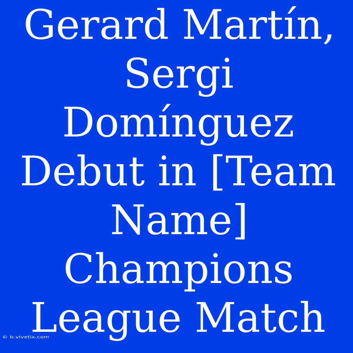 Gerard Martín, Sergi Domínguez Debut In [Team Name] Champions League Match