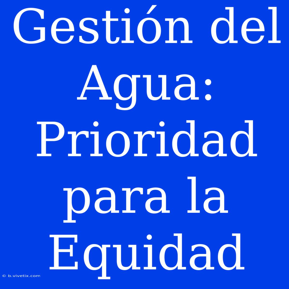 Gestión Del Agua: Prioridad Para La Equidad